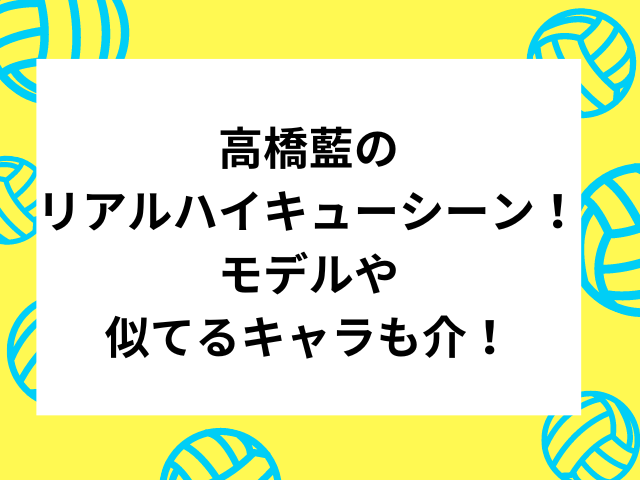 高橋藍のリアルハイキューシーン！モデルや似てるキャラも紹介！